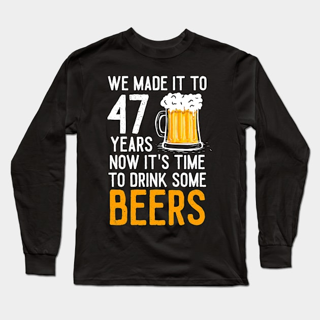 We Made it to 47 Years Now It's Time To Drink Some Beers Aniversary Wedding Long Sleeve T-Shirt by williamarmin